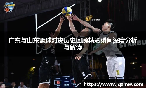 今年会广东与山东篮球对决历史回顾精彩瞬间深度分析与解读
