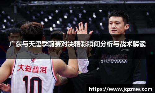 今年会广东与天津季前赛对决精彩瞬间分析与战术解读
